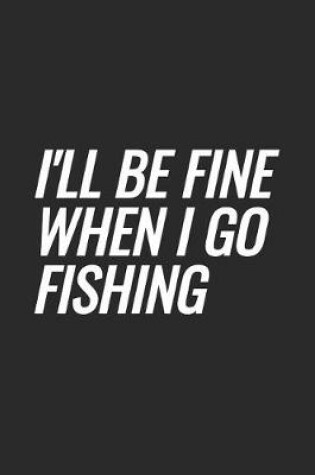 Cover of I'll Be Fine When I Go Fishing