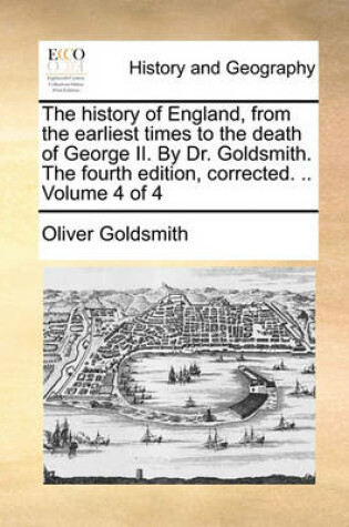 Cover of The History of England, from the Earliest Times to the Death of George II. by Dr. Goldsmith. the Fourth Edition, Corrected. .. Volume 4 of 4