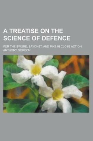 Cover of A Treatise on the Science of Defence; For the Sword, Bayonet, and Pike in Close Action