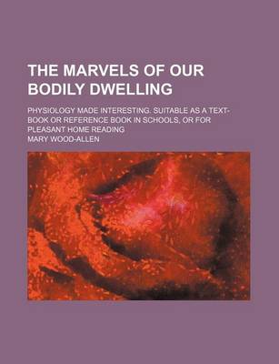 Book cover for The Marvels of Our Bodily Dwelling; Physiology Made Interesting. Suitable as a Text-Book or Reference Book in Schools, or for Pleasant Home Reading