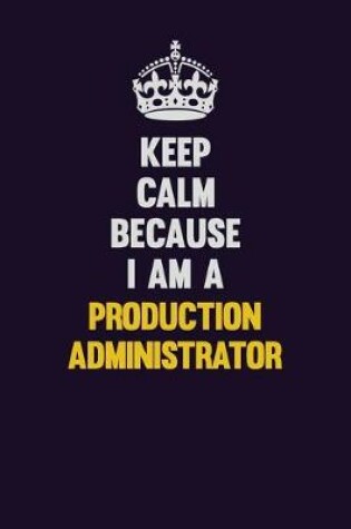 Cover of Keep Calm Because I Am A Production administrator