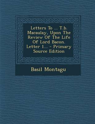 Book cover for Letters to ... T.B. Macaulay, Upon the Review of the Life of Lord Bacon. Letter 1... - Primary Source Edition