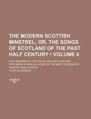 Book cover for The Modern Scottish Minstrel (Volume 4); Or, the Songs of Scotland of the Past Half Century. with Memoirs of the Poets, and Sketches and Specimens in English Verse of the Most Celebrated Modern Gaelic Bards