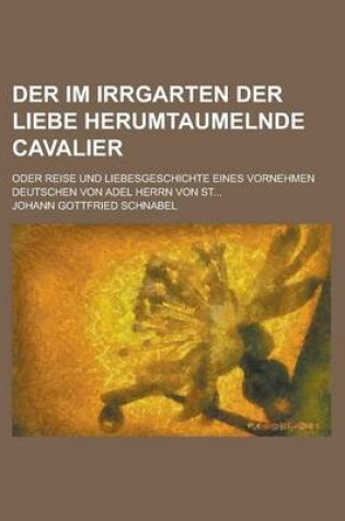 Cover of Der Im Irrgarten Der Liebe Herumtaumelnde Cavalier; Oder Reise Und Liebesgeschichte Eines Vornehmen Deutschen Von Adel Herrn Von St