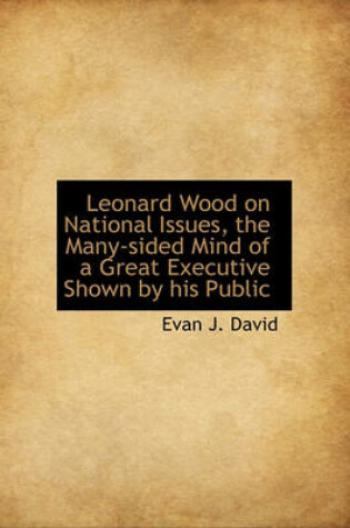 Cover of Leonard Wood on National Issues, the Many-Sided Mind of a Great Executive Shown by His Public