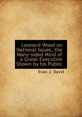 Book cover for Leonard Wood on National Issues, the Many-Sided Mind of a Great Executive Shown by His Public