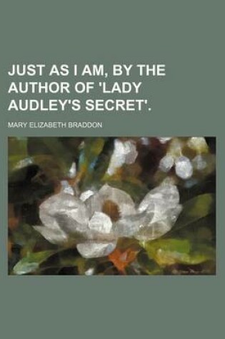 Cover of Just as I Am, by the Author of 'Lady Audley's Secret'.