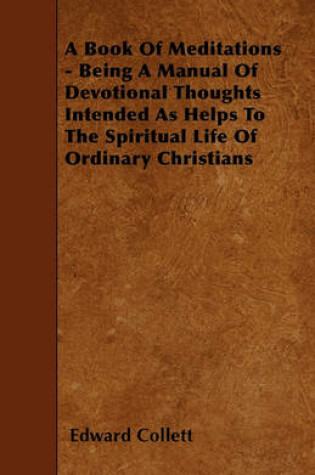 Cover of A Book Of Meditations - Being A Manual Of Devotional Thoughts Intended As Helps To The Spiritual Life Of Ordinary Christians