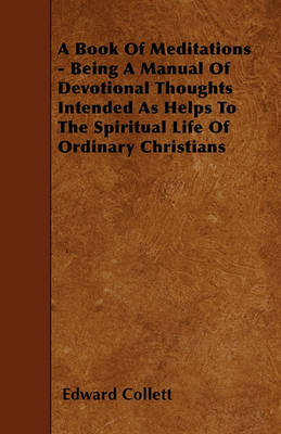 Book cover for A Book Of Meditations - Being A Manual Of Devotional Thoughts Intended As Helps To The Spiritual Life Of Ordinary Christians