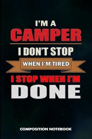 Cover of I Am a Camper I Don't Stop When I Am Tired I Stop When I Am Done