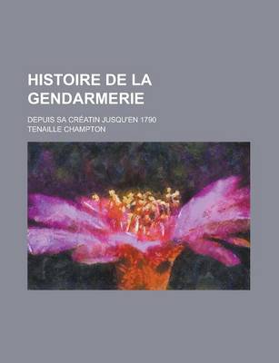 Book cover for Histoire de La Gendarmerie; Depuis Sa Creatin Jusqu'en 1790