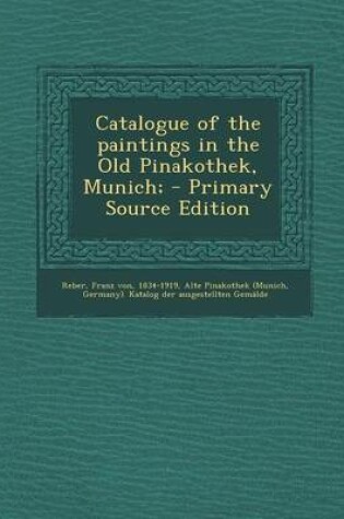 Cover of Catalogue of the Paintings in the Old Pinakothek, Munich; - Primary Source Edition