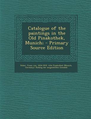 Book cover for Catalogue of the Paintings in the Old Pinakothek, Munich; - Primary Source Edition