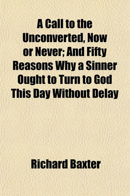 Book cover for A Call to the Unconverted, Now or Never; And Fifty Reasons Why a Sinner Ought to Turn to God This Day Without Delay