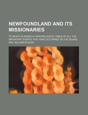 Book cover for Newfoundland and Its Missionaries; To Which Is Added a Chronological Table of All the Important Events That Have Occurred on the Island