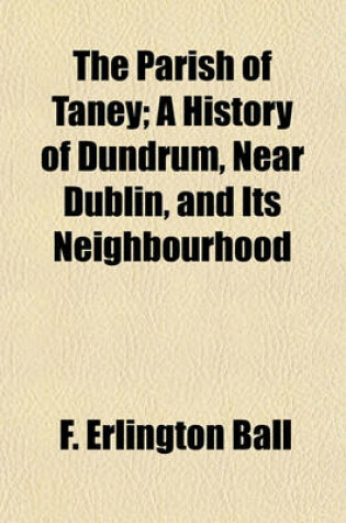 Cover of The Parish of Taney; A History of Dundrum, Near Dublin, and Its Neighbourhood