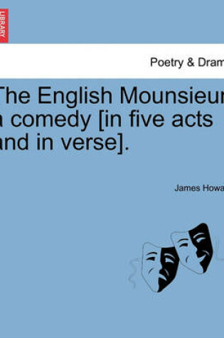 Cover of The English Mounsieur, a Comedy [In Five Acts and in Verse].