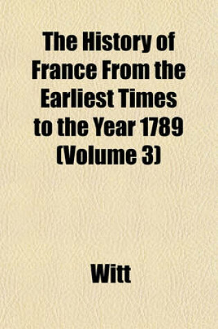 Cover of The History of France from the Earliest Times to the Year 1789 Volume 3