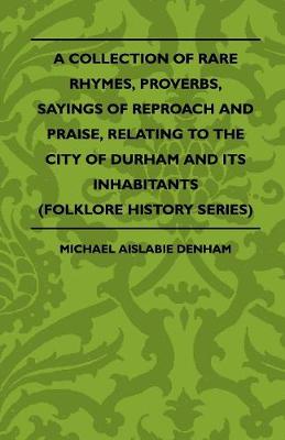 Book cover for A Collection Of Rare Rhymes, Proverbs, Sayings Of Reproach And Praise, Relating To The City Of Durham And Its Inhabitants (Folklore History Series)