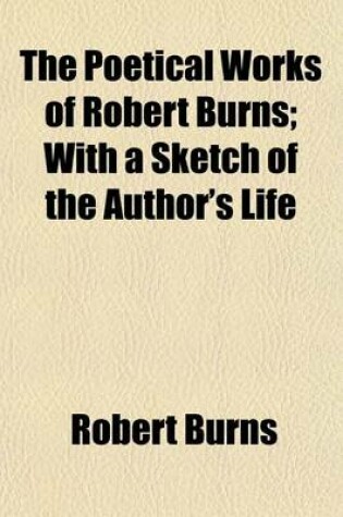 Cover of The Poetical Works of Robert Burns; With a Sketch of the Author's Life