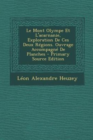 Cover of Le Mont Olympe Et l'Acarnanie, Exploration de Ces Deux Regions. Ouvrage Accompagne de Planches