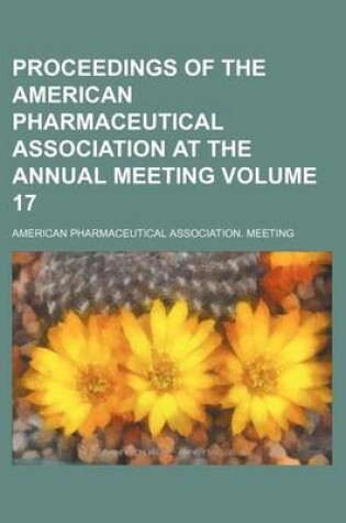 Cover of Proceedings of the American Pharmaceutical Association at the Annual Meeting Volume 17