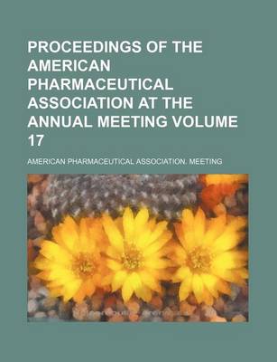 Book cover for Proceedings of the American Pharmaceutical Association at the Annual Meeting Volume 17