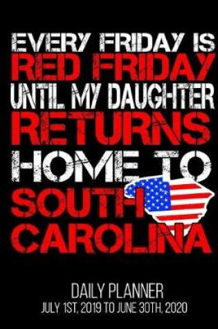 Cover of Every Friday Is Red Friday Until My Daughter Returns Home To South Carolina Daily Planner July 1st, 2019 To June 30th, 2020