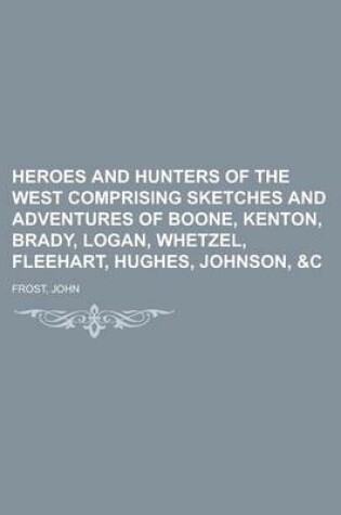 Cover of Heroes and Hunters of the West Comprising Sketches and Adventures of Boone, Kenton, Brady, Logan, Whetzel, Fleehart, Hughes, Johnson, &C