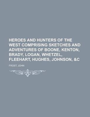 Book cover for Heroes and Hunters of the West Comprising Sketches and Adventures of Boone, Kenton, Brady, Logan, Whetzel, Fleehart, Hughes, Johnson, &C