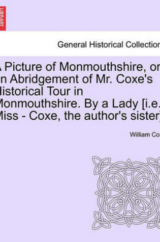 Cover of A Picture of Monmouthshire, or an Abridgement of Mr. Coxe's Historical Tour in Monmouthshire. by a Lady [I.E. Miss - Coxe, the Author's Sister].