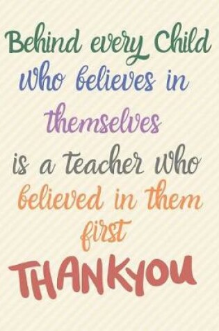 Cover of Behind every child who believed in themselves is a teacher who believed in them first Thank you