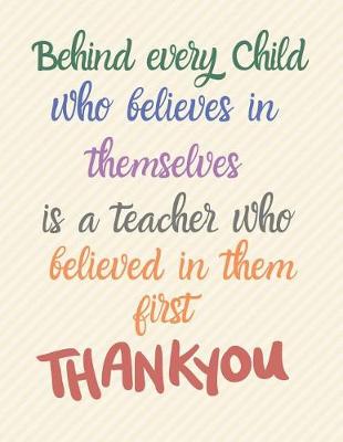 Book cover for Behind every child who believed in themselves is a teacher who believed in them first Thank you