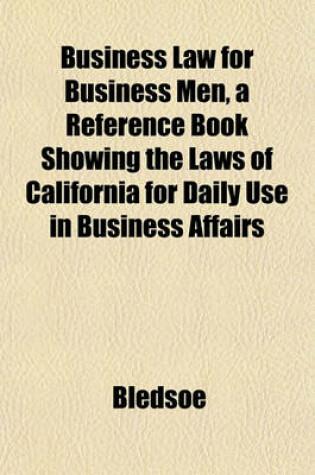 Cover of Business Law for Business Men, a Reference Book Showing the Laws of California for Daily Use in Business Affairs