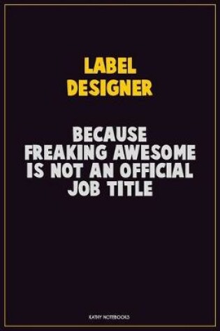 Cover of label designer, Because Freaking Awesome Is Not An Official Job Title