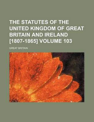 Book cover for The Statutes of the United Kingdom of Great Britain and Ireland [1807-1865] Volume 103