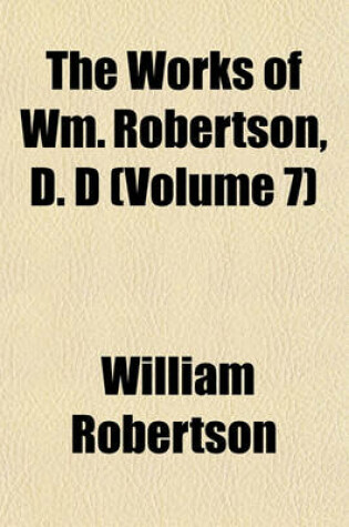 Cover of The Works of Wm. Robertson, D. D (Volume 7)