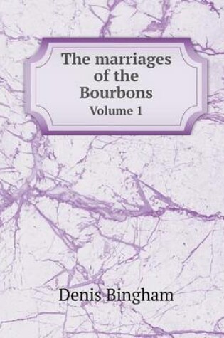 Cover of The marriages of the Bourbons Volume 1