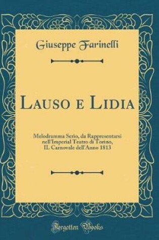 Cover of Lauso e Lidia: Melodramma Serio, da Rappresentarsi nell'Imperial Teatro di Torino, IL Carnovale dell'Anno 1813 (Classic Reprint)