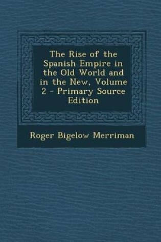 Cover of The Rise of the Spanish Empire in the Old World and in the New, Volume 2 - Primary Source Edition