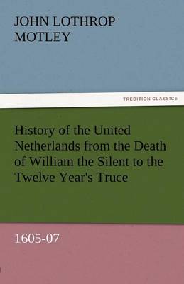 Book cover for History of the United Netherlands from the Death of William the Silent to the Twelve Year's Truce, 1605-07