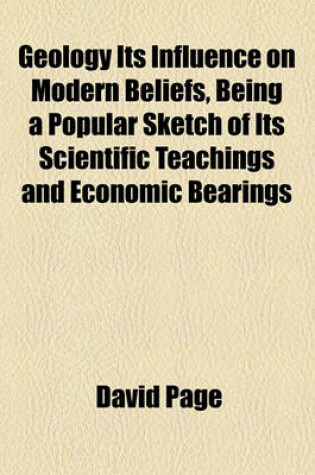 Cover of Geology Its Influence on Modern Beliefs, Being a Popular Sketch of Its Scientific Teachings and Economic Bearings