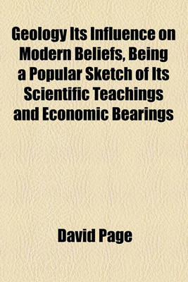 Book cover for Geology Its Influence on Modern Beliefs, Being a Popular Sketch of Its Scientific Teachings and Economic Bearings