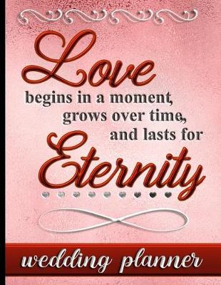 Book cover for Love Begins in a Moment Grows Over Time and Lasts for Eternity - Wedding Planner