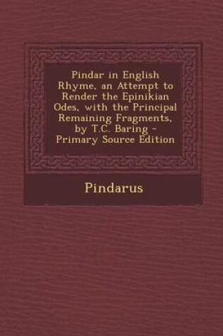 Cover of Pindar in English Rhyme, an Attempt to Render the Epinikian Odes, with the Principal Remaining Fragments, by T.C. Baring