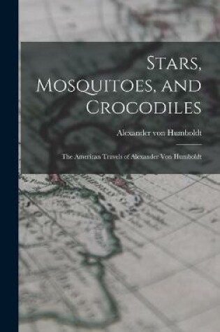 Cover of Stars, Mosquitoes, and Crocodiles; the American Travels of Alexander Von Humboldt