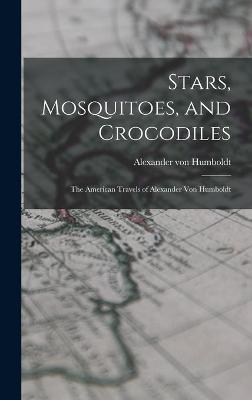 Book cover for Stars, Mosquitoes, and Crocodiles; the American Travels of Alexander Von Humboldt