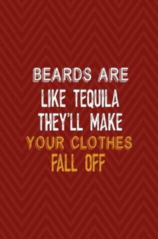 Cover of Beards Are Like Tequila They'll Make Your Clothes Fall Off