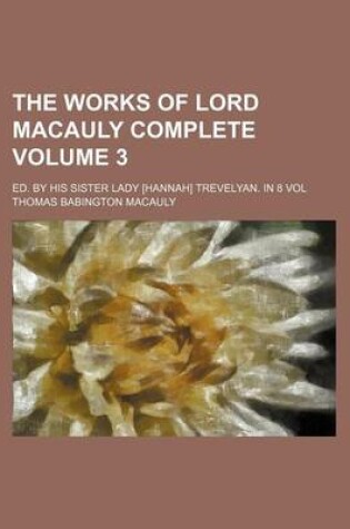 Cover of The Works of Lord Macauly Complete; Ed. by His Sister Lady [Hannah] Trevelyan. in 8 Vol Volume 3