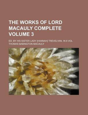 Book cover for The Works of Lord Macauly Complete; Ed. by His Sister Lady [Hannah] Trevelyan. in 8 Vol Volume 3